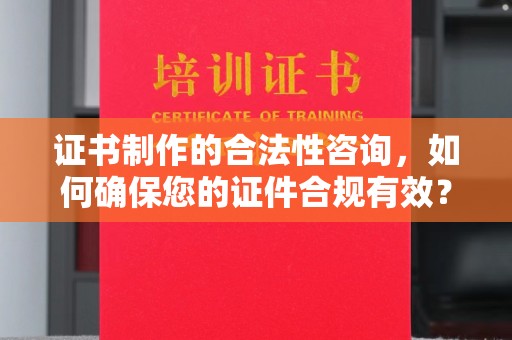 太平证书制作的合法性咨询，如何确保您的证件合规有效？