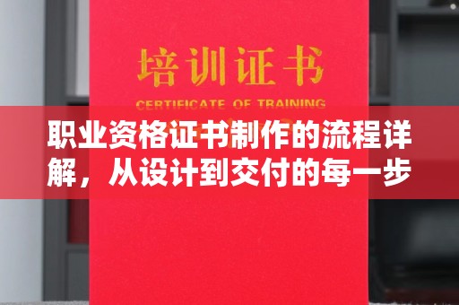 太平职业资格证书制作的流程详解，从设计到交付的每一步